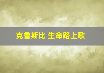 克鲁斯比 生命路上歌